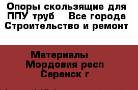 Опоры скользящие для ППУ труб. - Все города Строительство и ремонт » Материалы   . Мордовия респ.,Саранск г.